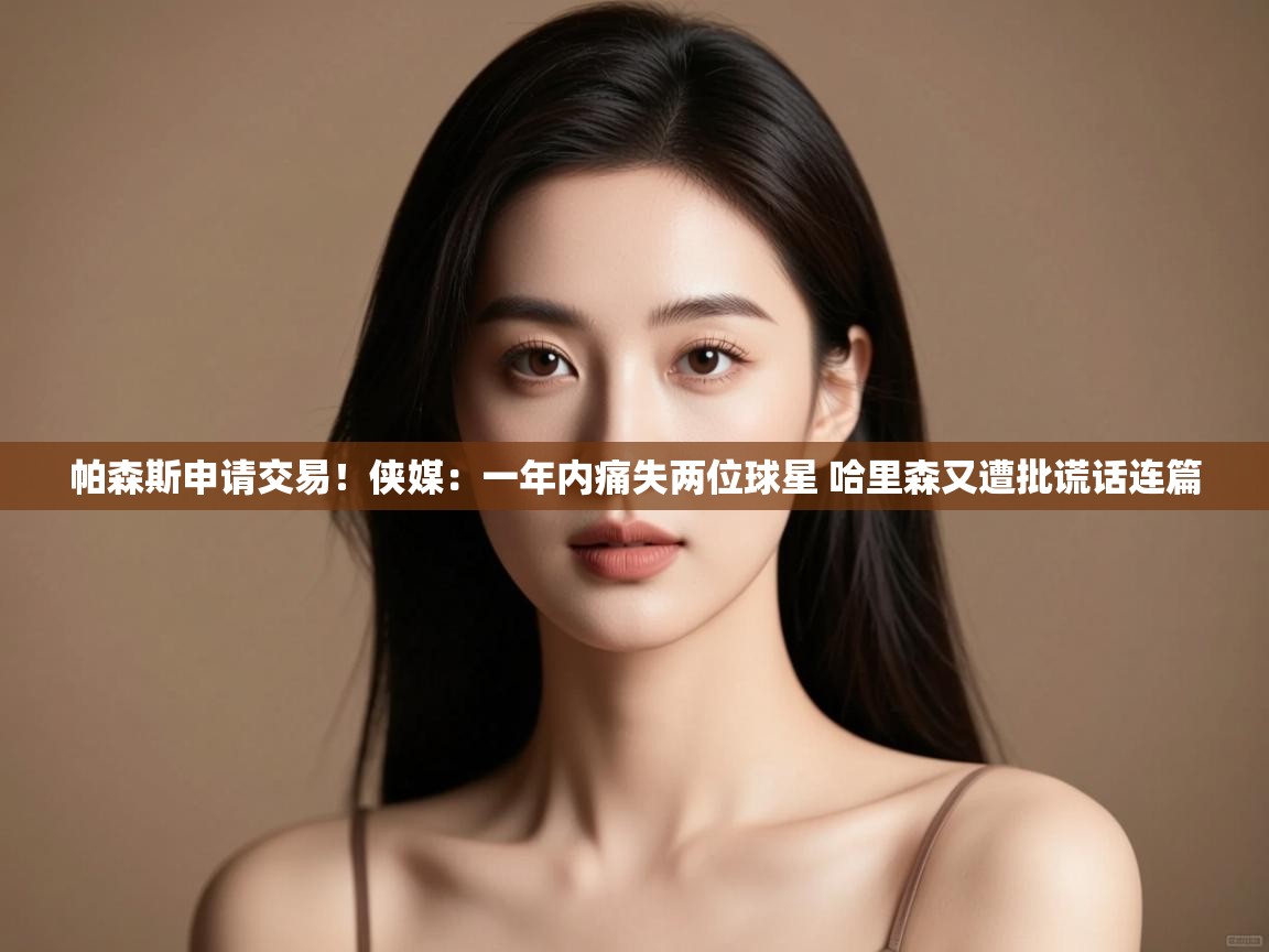 帕森斯申请交易!侠媒:一年内痛失两位球星 哈里森又遭批谎话连篇 第2张