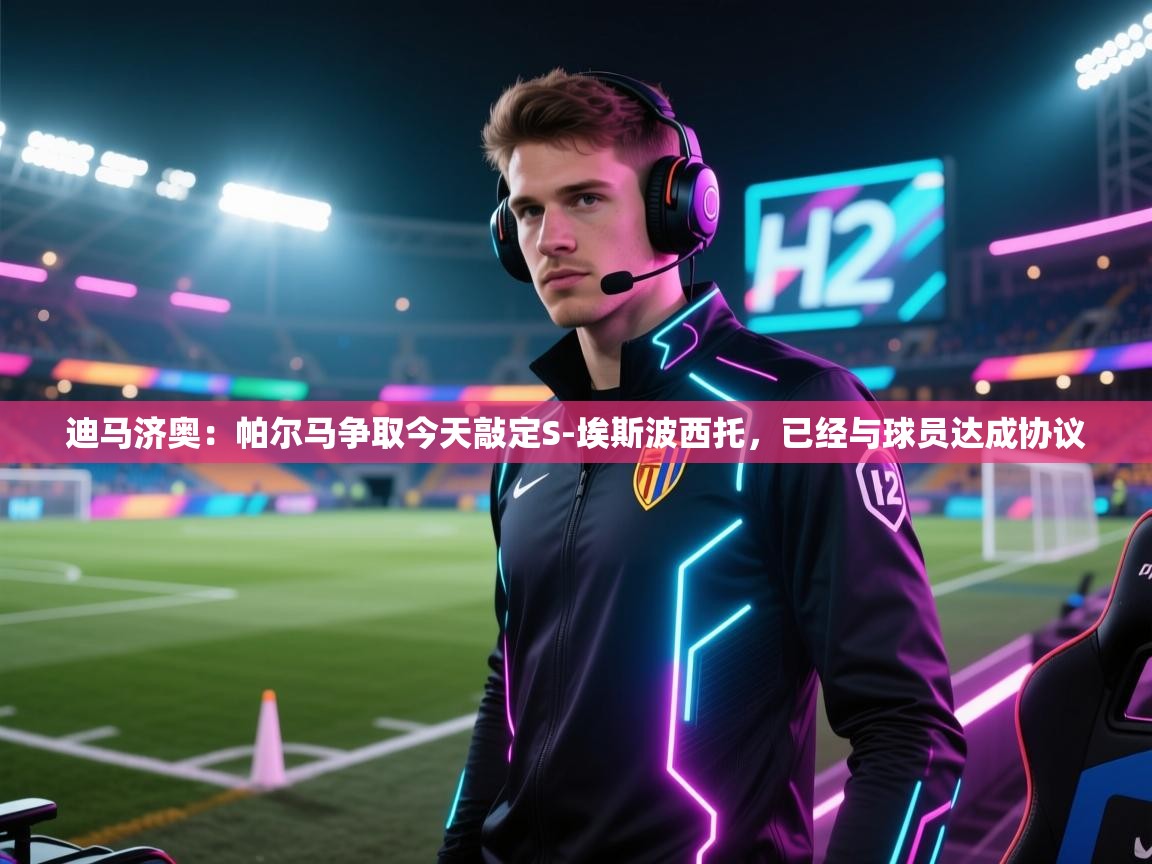 迪马济奥：帕尔马争取今天敲定S-埃斯波西托，已经与球员达成协议