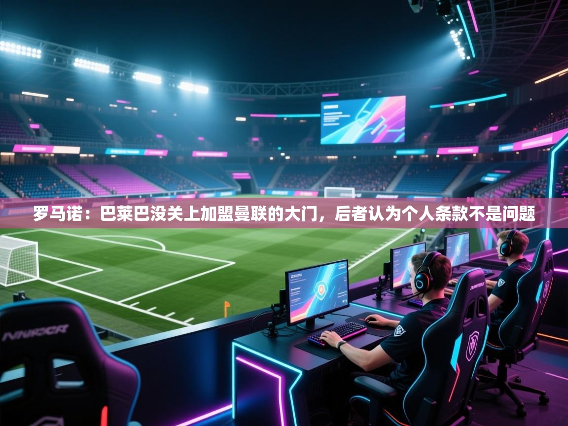 罗马诺:巴莱巴没关上加盟曼联的大门,后者认为个人条款不是问题 第1张