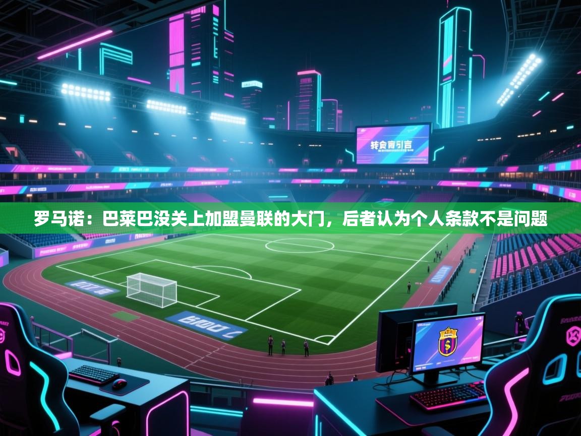 罗马诺:巴莱巴没关上加盟曼联的大门,后者认为个人条款不是问题 第2张