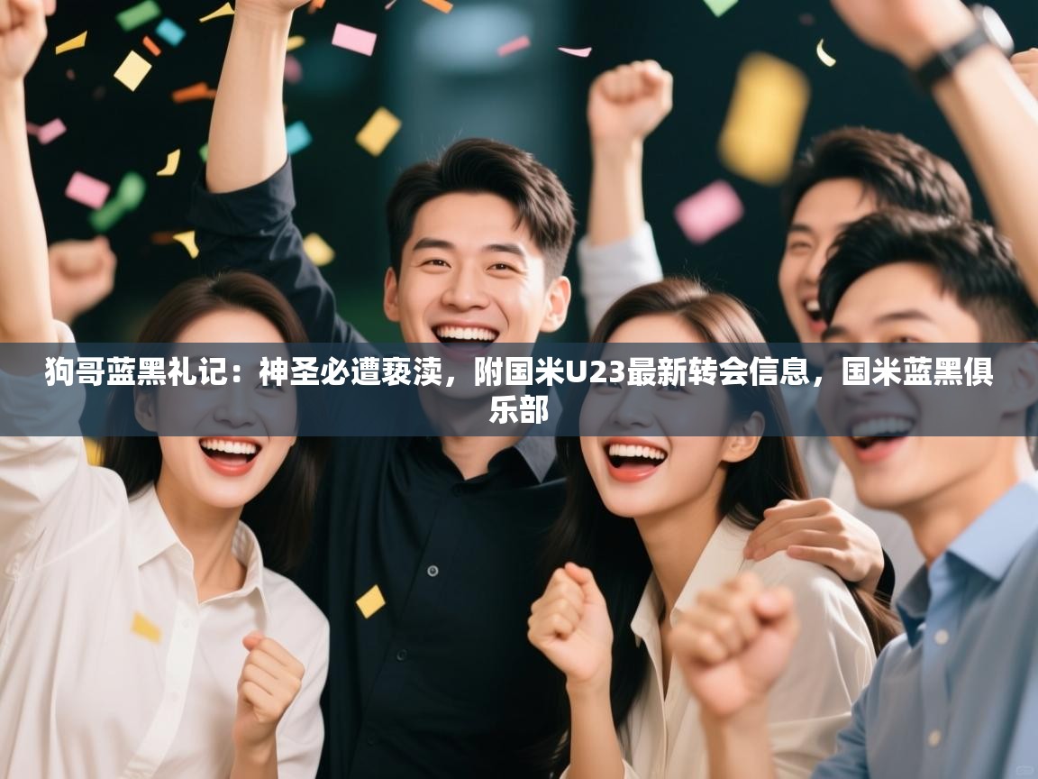 狗哥蓝黑礼记:神圣必遭亵渎,附国米U23最新转会信息,国米蓝黑俱乐部 第1张