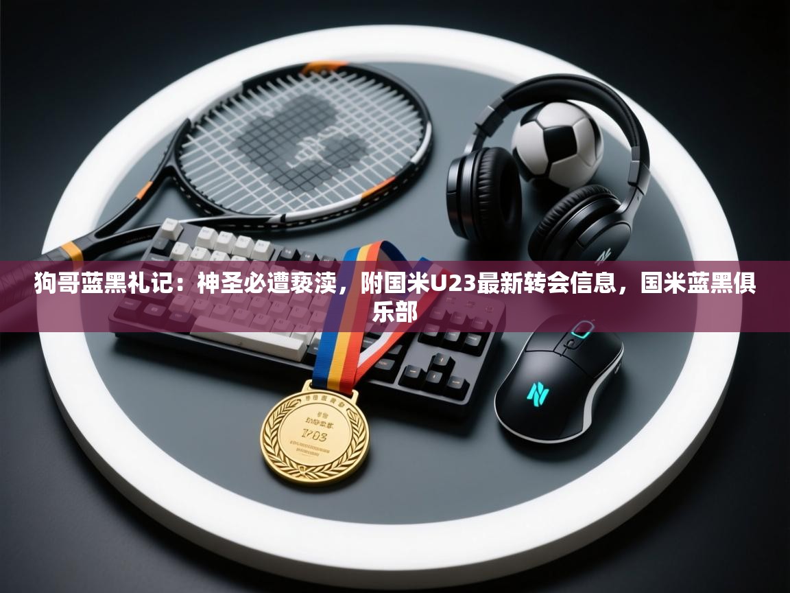 狗哥蓝黑礼记:神圣必遭亵渎,附国米U23最新转会信息,国米蓝黑俱乐部 第2张