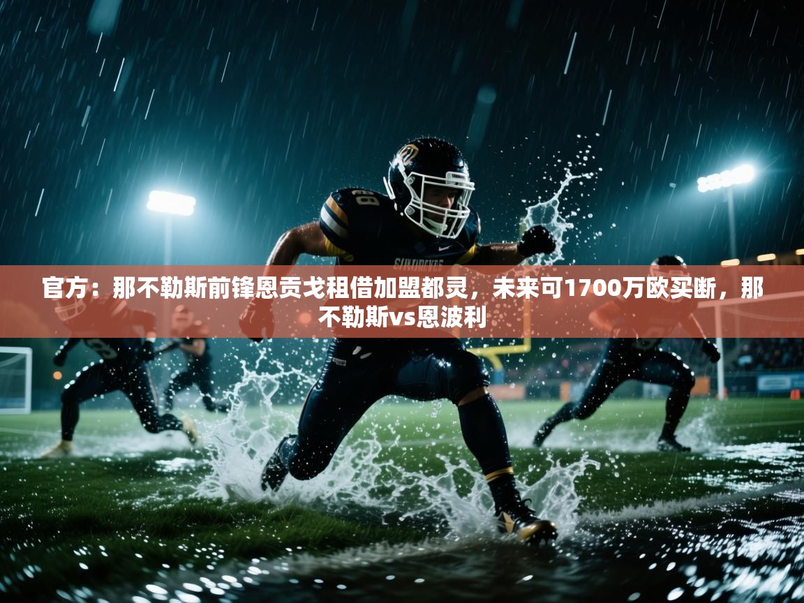 官方：那不勒斯前锋恩贡戈租借加盟都灵，未来可1700万欧买断，那不勒斯vs恩波利
