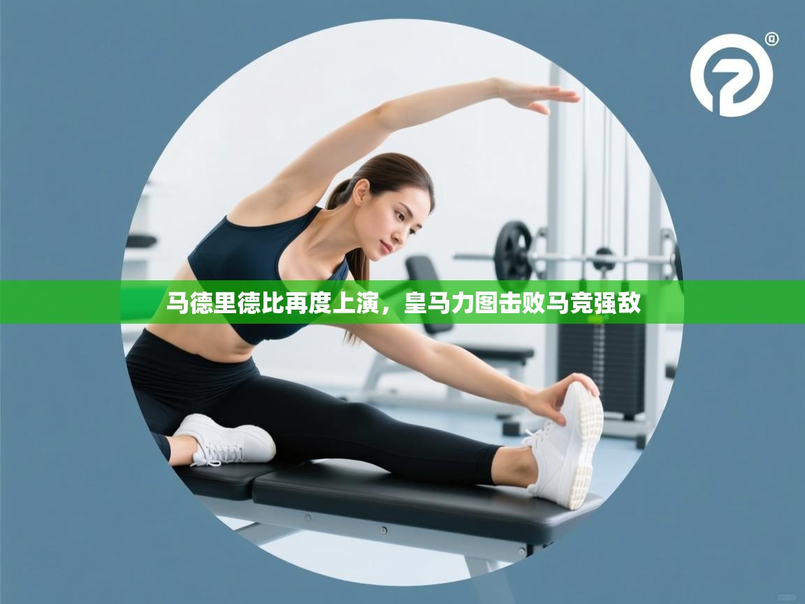 马德里德比再度上演，皇马力图击败马竞强敌