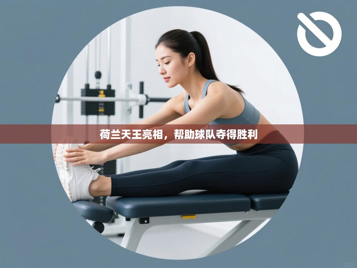 荷兰天王亮相，帮助球队夺得胜利