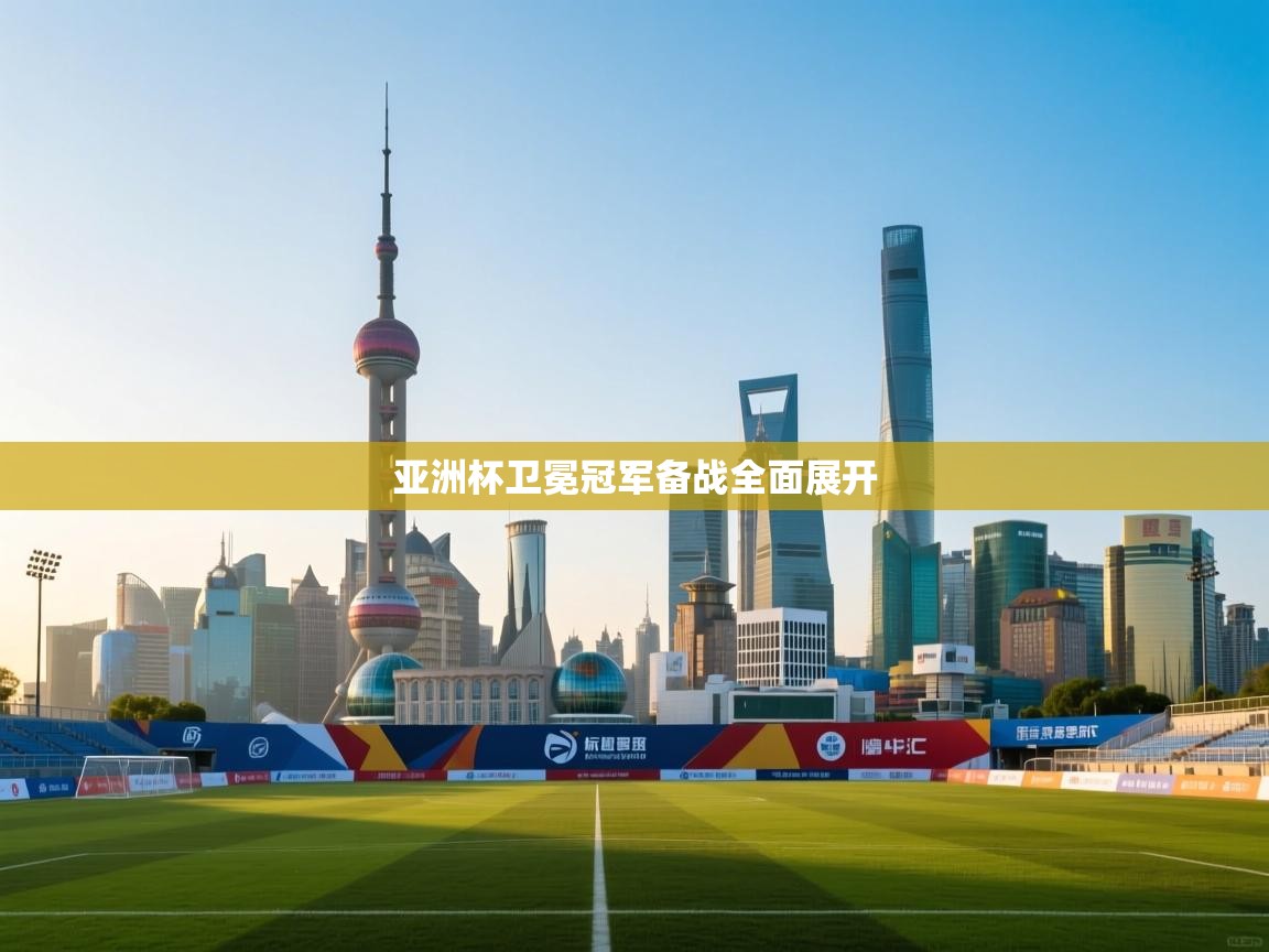 亚洲杯卫冕冠军备战全面展开