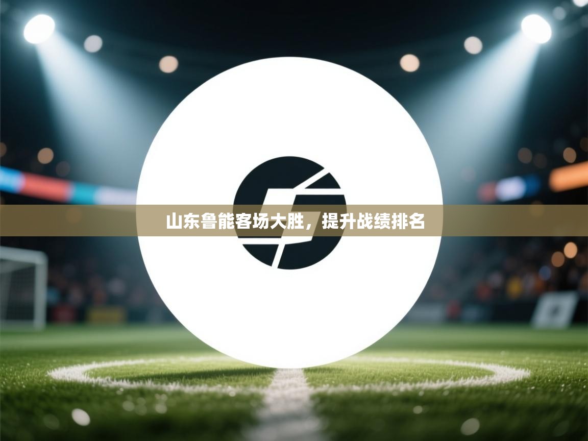 山东鲁能客场大胜，提升战绩排名