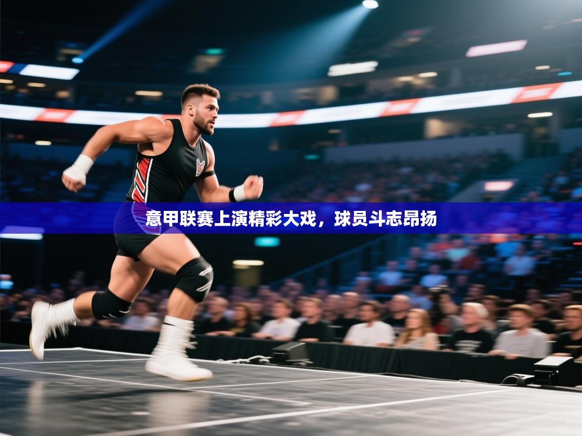 意甲联赛上演精彩大戏，球员斗志昂扬